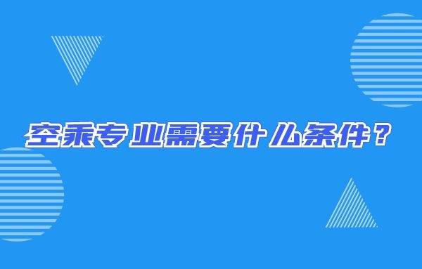 空乘專業(yè)需要什么條件？畢業(yè)出來只能當(dāng)空哥空姐嗎？