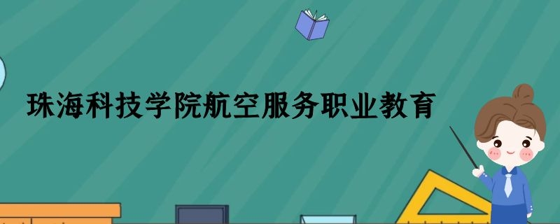 珠?？萍紝W院航空空乘專業(yè)怎么樣？學費多少錢？