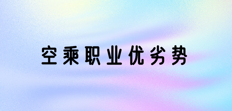 空乘專業(yè)好嗎？空乘專業(yè)優(yōu)勢(shì)和劣勢(shì)