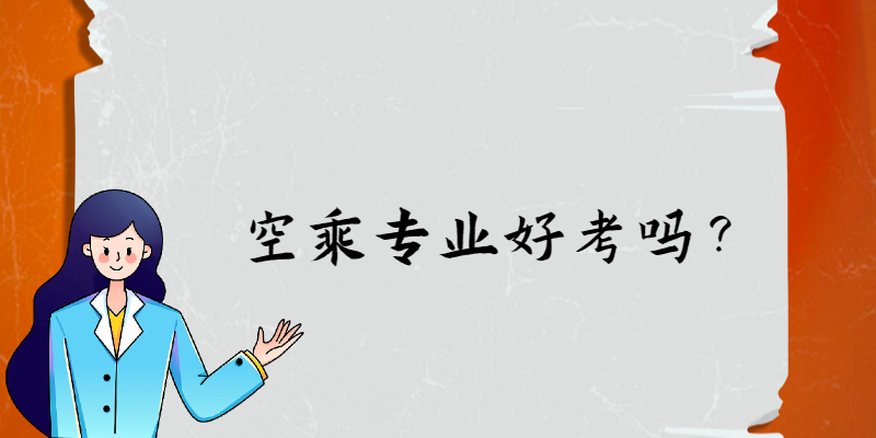 空乘專業(yè)好考嗎？