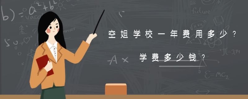 空姐學(xué)校一年費(fèi)用多少？學(xué)費(fèi)多少錢？