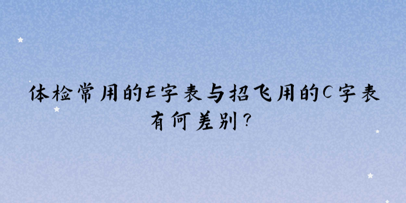 體檢常用的E字表與招飛用的C字表有何差別？