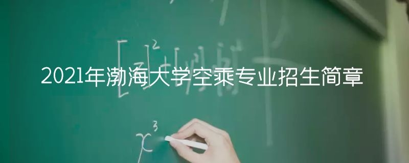 2021年渤海大學空乘專業(yè)招生簡章