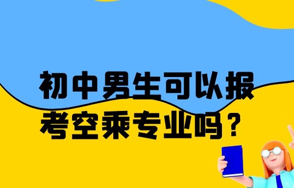 初中男生可以報(bào)考空乘專業(yè)嗎？