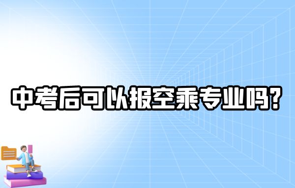 中考后可以報空乘專業(yè)嗎？