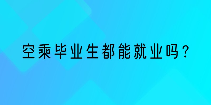 空乘畢業(yè)生就業(yè)率 空乘畢業(yè)生都能就業(yè)嗎？