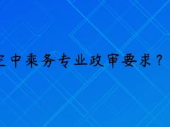 報考空乘專業(yè)政審是什么要求？