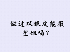 做過雙眼皮能報(bào)空姐嗎？