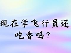 現(xiàn)在學飛行員還吃香嗎？