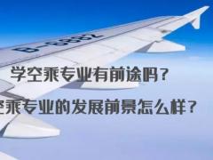 學(xué)空乘專業(yè)有前途嗎？空乘專業(yè)的發(fā)展前景怎么樣？