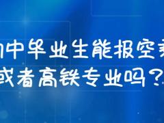 初中畢業(yè)生能報空乘或者高鐵專業(yè)嗎？